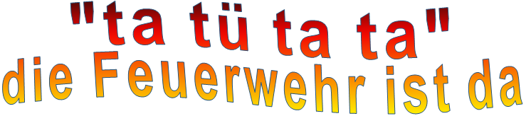 "ta tü ta ta" die Feuerwehr ist da